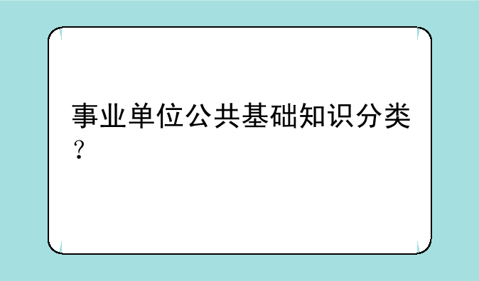 事业单位公共基础知识分类？
