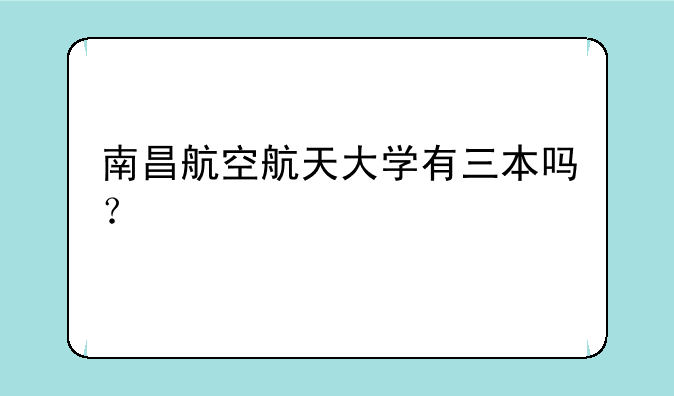 南昌航空航天大学有三本吗？