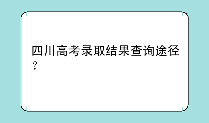 四川高考录取结果查询途径？