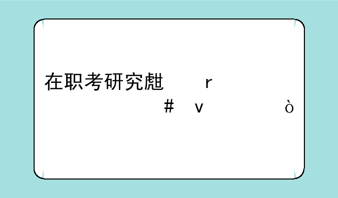 在职考研究生需要什么条件？