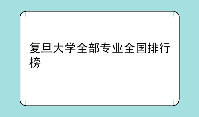 复旦大学全部专业全国排行榜