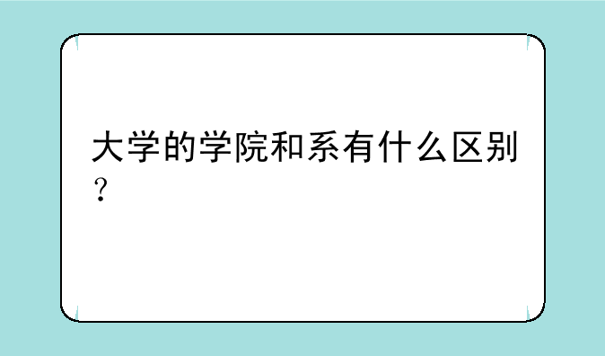大学的学院和系有什么区别？