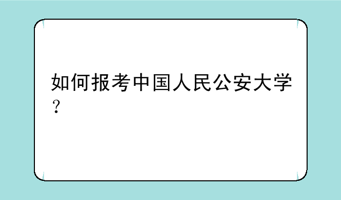 如何报考中国人民公安大学？