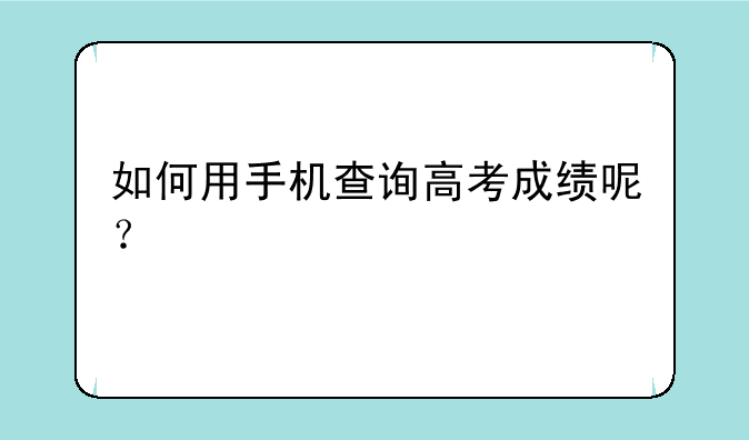 如何用手机查询高考成绩呢？