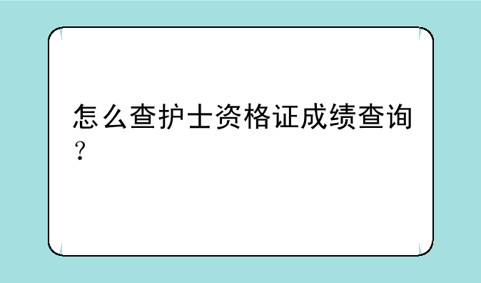 怎么查护士资格证成绩查询？