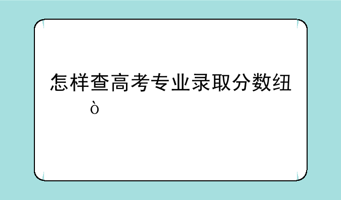 怎样查高考专业录取分数线？