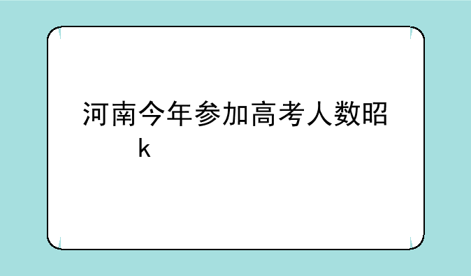 河南今年参加高考人数是多少