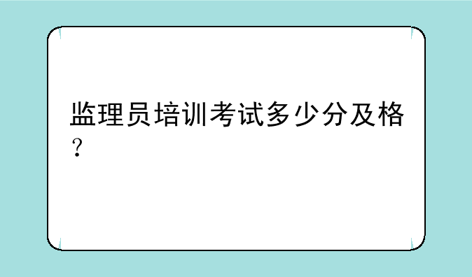 监理员培训考试多少分及格？