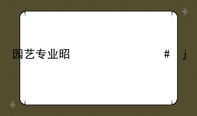 园艺专业是干什么的