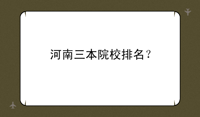 河南三本院校排名？