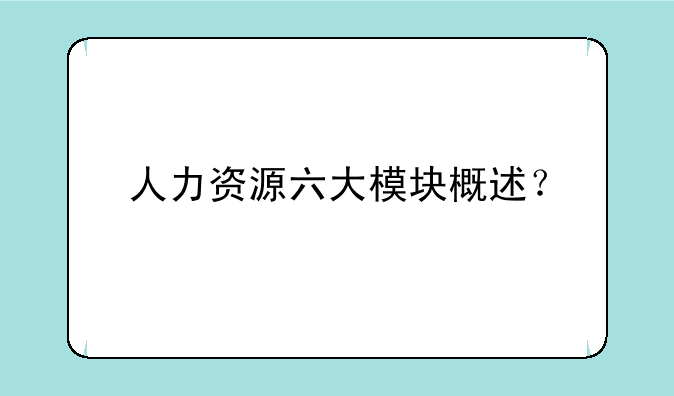 人力资源六大模块概述？