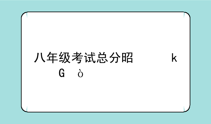 八年级考试总分是多少？