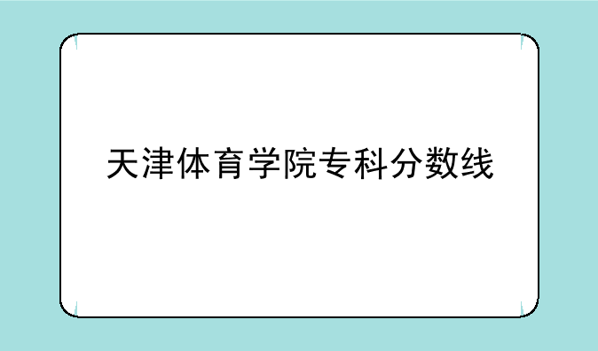天津体育学院专科分数线