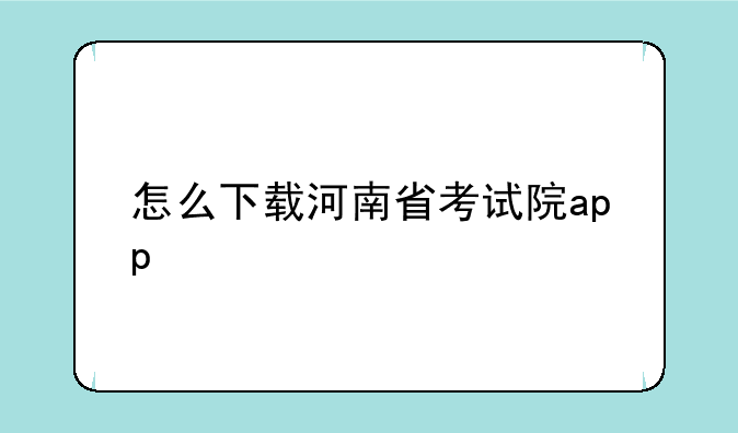 怎么下载河南省考试院app