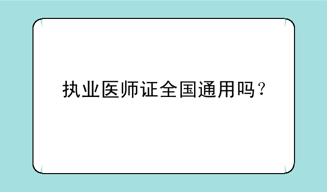 执业医师证全国通用吗？
