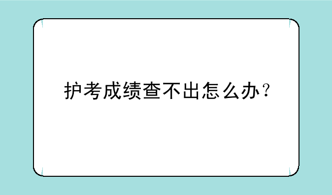 护考成绩查不出怎么办？