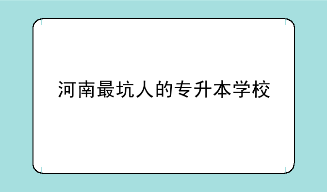 河南最坑人的专升本学校