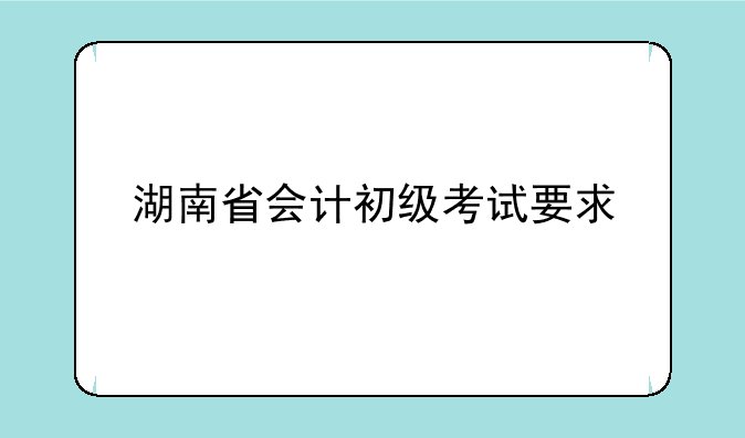 湖南省会计初级考试要求