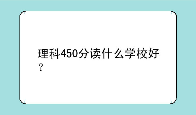 理科450分读什么学校好？