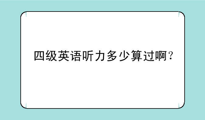 四级英语听力多少算过啊？__四级英语听力多少分算过呀
