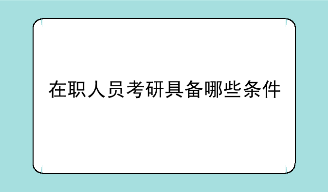 在职人员考研具备哪些条件