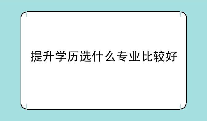 提升学历选什么专业比较好