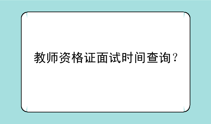 教师资格证面试时间查询？