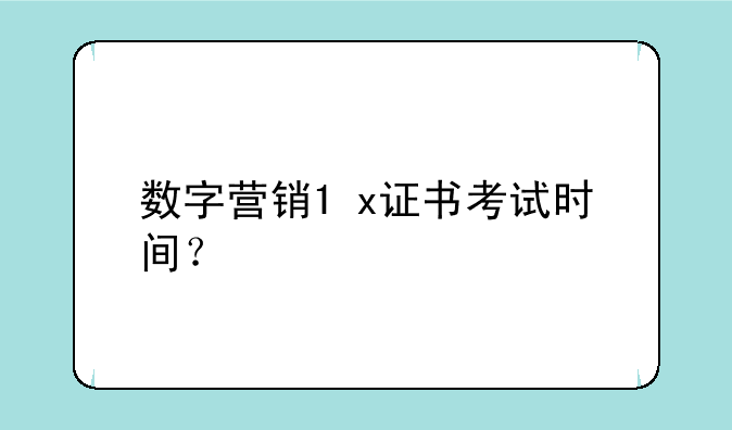 数字营销1+x证书考试时间？