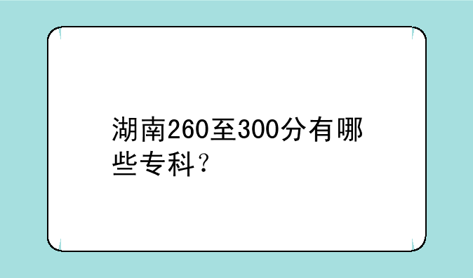 湖南260至300分有哪些专科？