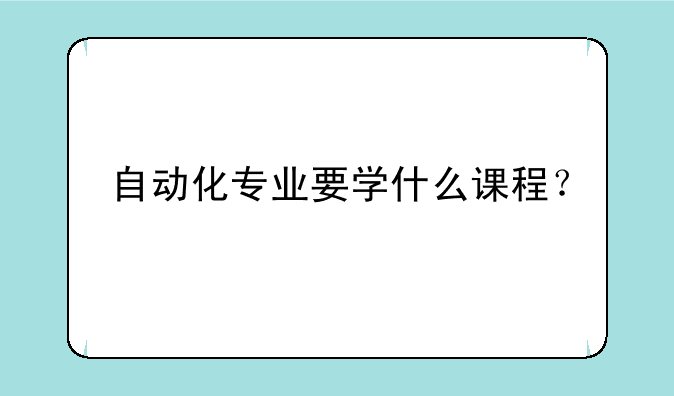 自动化专业要学什么课程？