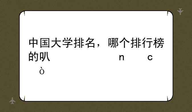 中国大学排名，哪个排行榜的可信度更高？
