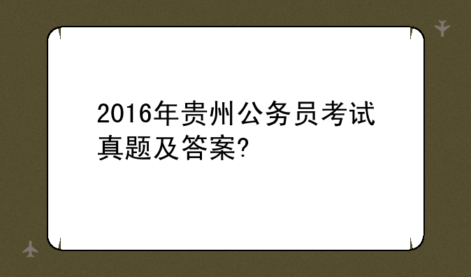 2016年贵州公务员考试真题及答案?