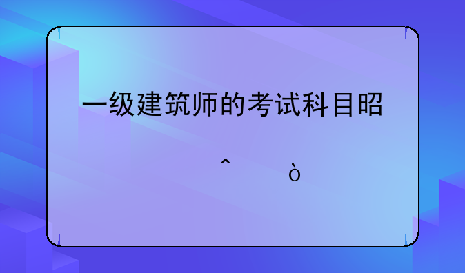 一级建筑师的考试科目是那几门？