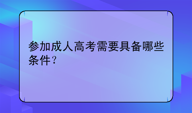 参加成人高考需要具备哪些条件？