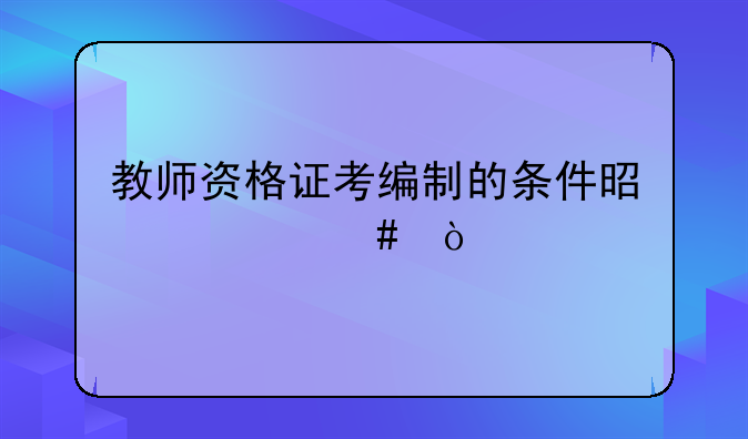 教师资格证考编制的条件是什么？