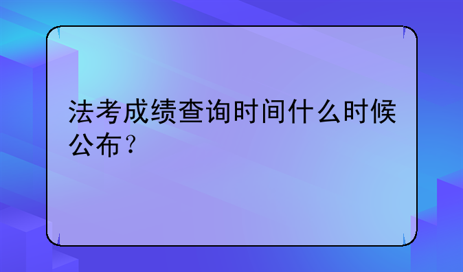 法考成绩查询时间什么时候公布？