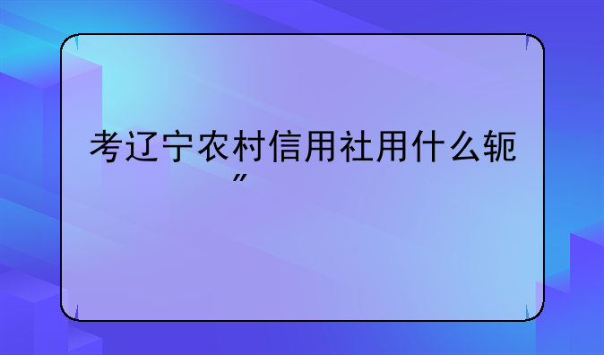 考辽宁农村信用社用什么软件刷题