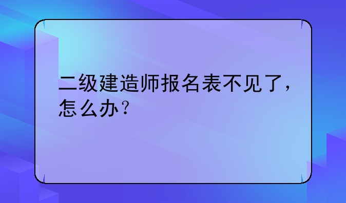 二级建造师报名表不见了，怎么办？
