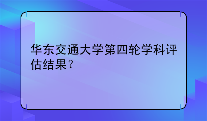 华东交通大学第四轮学科评估结果？
