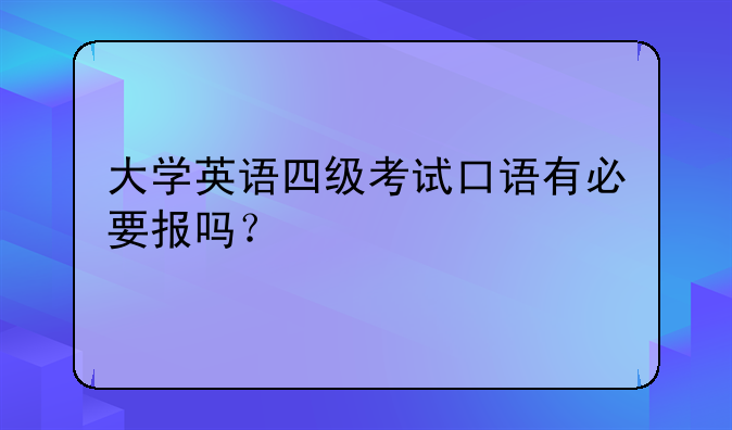 大学英语四级考试口语有必要报吗？