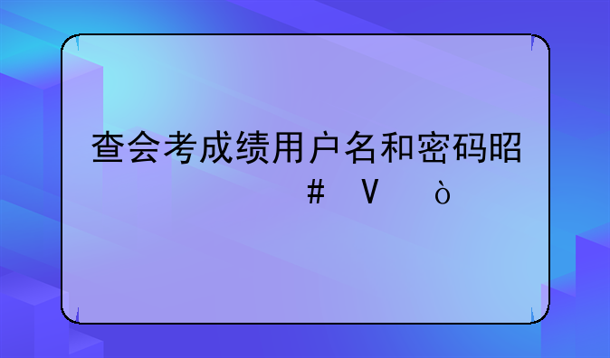 查会考成绩用户名和密码是什么啊？