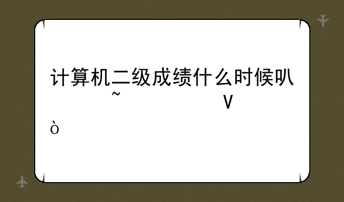 计算机二级成绩什么时候可以查询啊？