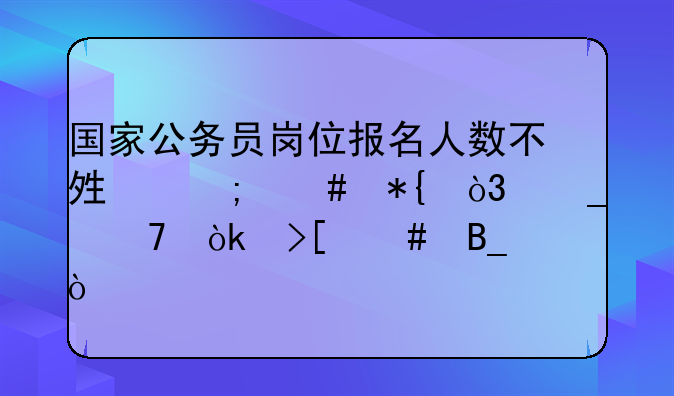 国家公务员岗位报名人数不够怎么办，岗位会取消吗？