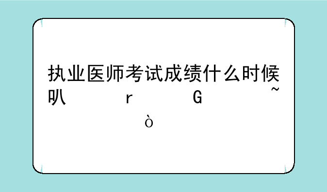 执业医师考试成绩什么时候可以在网上查询？