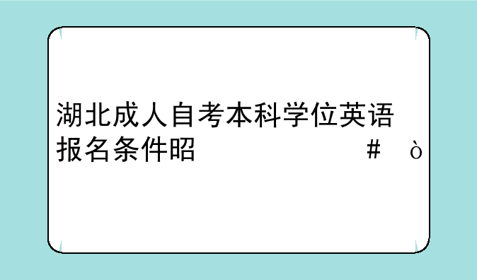 湖北成人自考本科学位英语报名条件是什么？