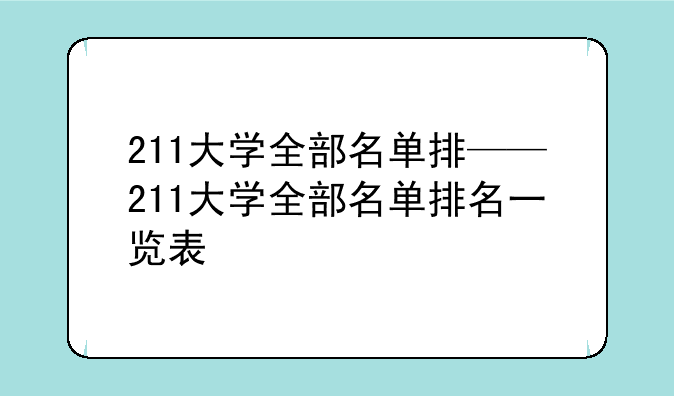 211大学全部名单排——211大学全部名单排名一览表