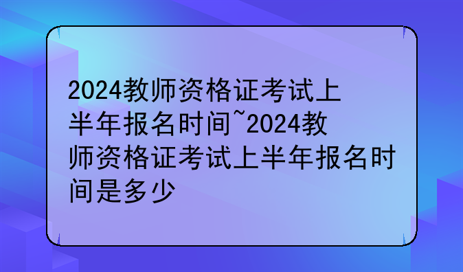 2024教师资格证考试上半年报名时间~2024教师资格证考试
