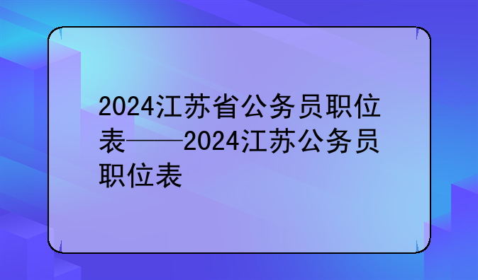 2024江苏省公务员职位表——2024江苏公务员职位表