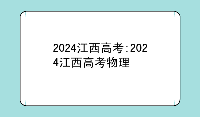 2024江西高考:2024江西高考物理