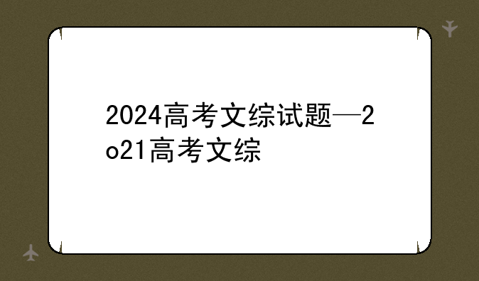 2024高考文综试题—2o21高考文综